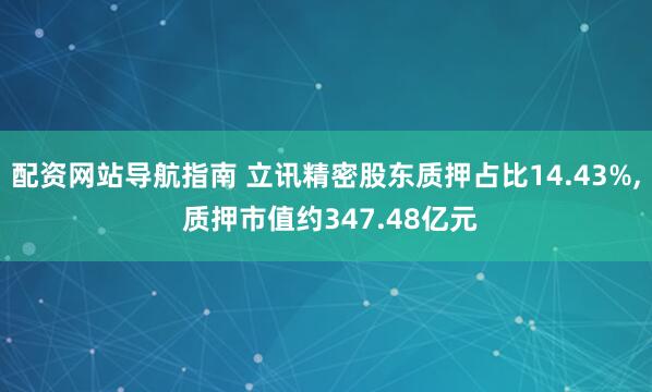 配资网站导航指南 立讯精密股东质押占比14.43%, 质押市值约347.48亿元
