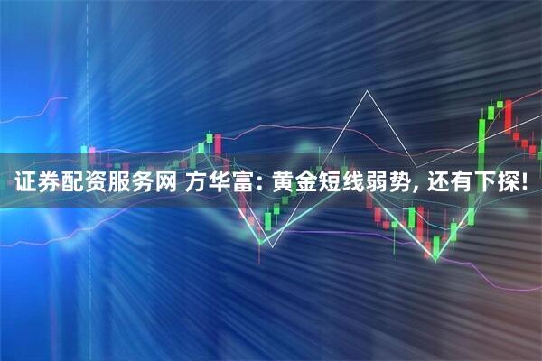 证券配资服务网 方华富: 黄金短线弱势, 还有下探!