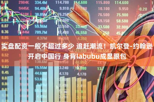 实盘配资一般不超过多少 追赶潮流！凯尔登-约翰逊开启中国行 身背labubu成显眼包