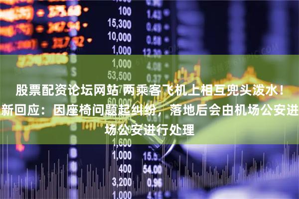 股票配资论坛网站 两乘客飞机上相互兜头泼水！川航最新回应：因座椅问题起纠纷，落地后会由机场公安进行处理