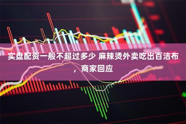 实盘配资一般不超过多少 麻辣烫外卖吃出百洁布，商家回应