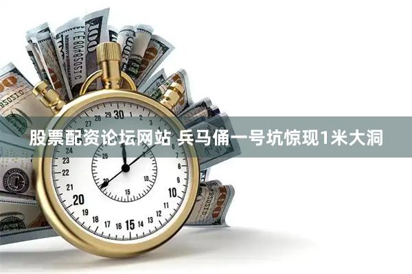 股票配资论坛网站 兵马俑一号坑惊现1米大洞