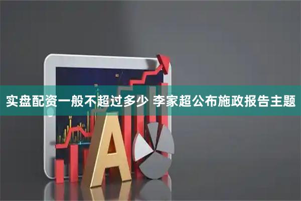 实盘配资一般不超过多少 李家超公布施政报告主题
