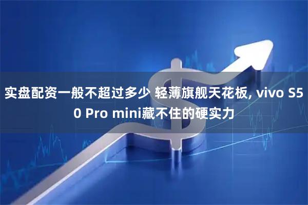 实盘配资一般不超过多少 轻薄旗舰天花板, vivo S50 Pro mini藏不住的硬实力