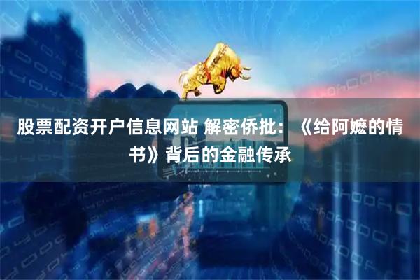 股票配资开户信息网站 解密侨批：《给阿嬷的情书》背后的金融传承