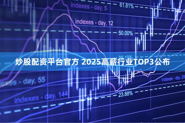 炒股配资平台官方 2025高薪行业TOP3公布