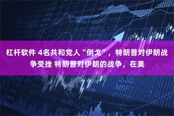 杠杆软件 4名共和党人“倒戈”,特朗普对伊朗战争受挫 特朗普对伊朗的战争,在美
