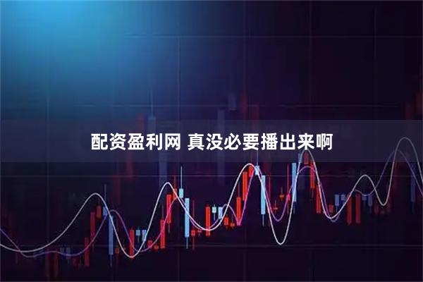 配资盈利网 真没必要播出来啊