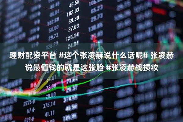 理财配资平台 #这个张凌赫说什么话呢# 张凌赫说最值钱的就是这张脸 #张凌赫战损妆